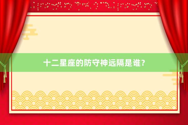 十二星座的防守神远隔是谁？