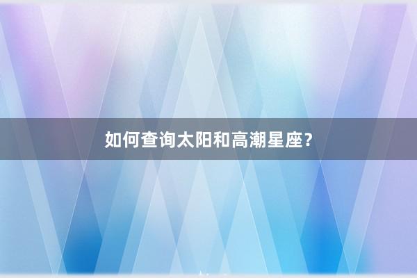 如何查询太阳和高潮星座？