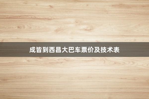 成皆到西昌大巴车票价及技术表
