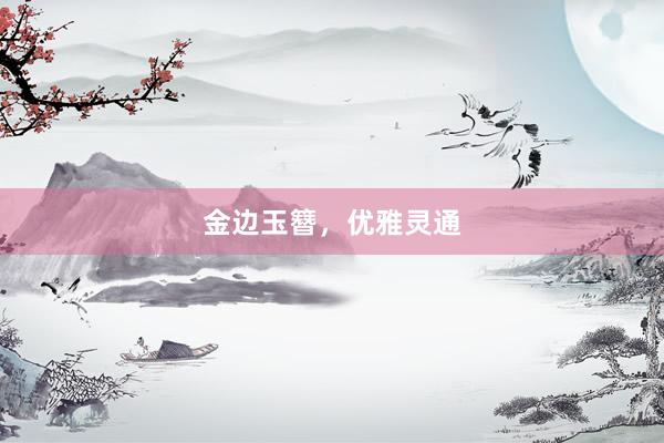 金边玉簪，优雅灵通