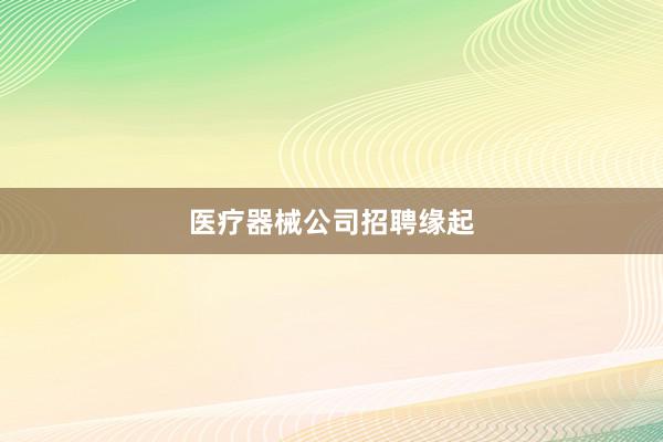 医疗器械公司招聘缘起