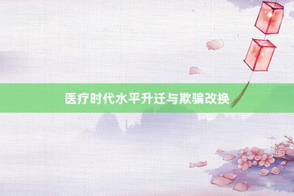 医疗时代水平升迁与欺骗改换